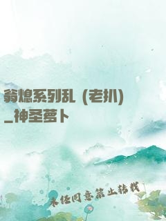 翁熄系列乱 (老扒)